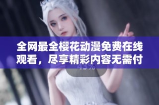 全网最全樱花动漫免费在线观看，尽享精彩内容无需付费