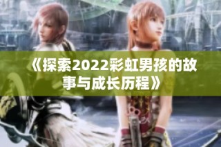 《探索2022彩虹男孩的故事与成长历程》