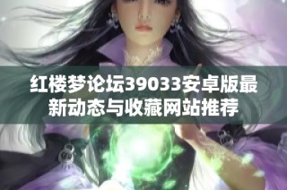 红楼梦论坛39033安卓版最新动态与收藏网站推荐