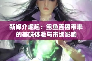 新媒介崛起：鲍鱼直播带来的美味体验与市场影响