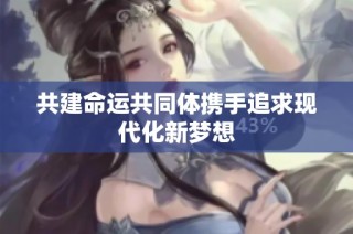 共建命运共同体携手追求现代化新梦想