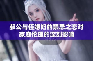 叔公与侄媳妇的禁忌之恋对家庭伦理的深刻影响