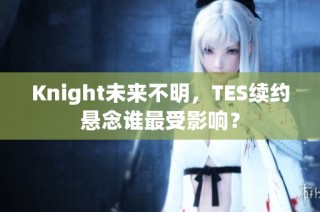 Knight未来不明，TES续约悬念谁最受影响？