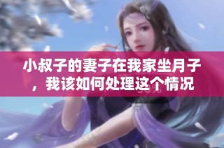 小叔子的妻子在我家坐月子，我该如何处理这个情况