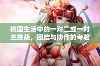校园生活中的一对二或一对三挑战，团结与协作的考验