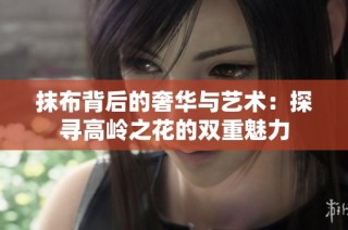 抹布背后的奢华与艺术：探寻高岭之花的双重魅力