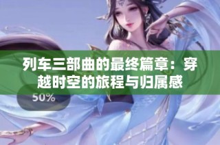 列车三部曲的最终篇章：穿越时空的旅程与归属感