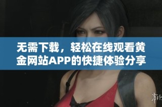 无需下载，轻松在线观看黄金网站APP的快捷体验分享