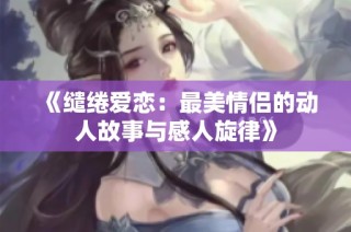 《缱绻爱恋：最美情侣的动人故事与感人旋律》
