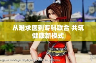 从难求医到专科联合 共筑健康新模式