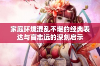 家庭环境混乱不堪的经典表达与高志远的深刻启示