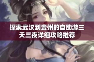 探索武汉到贵州的自助游三天三夜详细攻略推荐