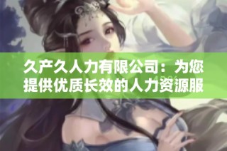 久产久人力有限公司：为您提供优质长效的人力资源服务