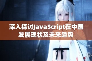 深入探讨JavaScript在中国发展现状及未来趋势