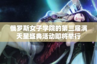 俄罗斯女子学院的第三届满天星盛典活动即将举行