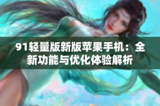 91轻量版新版苹果手机：全新功能与优化体验解析
