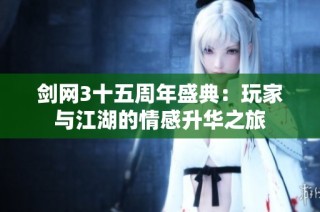 剑网3十五周年盛典：玩家与江湖的情感升华之旅