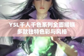 YSL千人千色系列全面揭晓多款独特色彩与风格