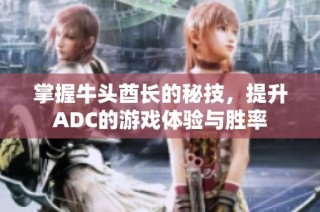掌握牛头酋长的秘技，提升ADC的游戏体验与胜率