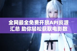 全网最全免费开放API资源汇总 助你轻松获取电影数据