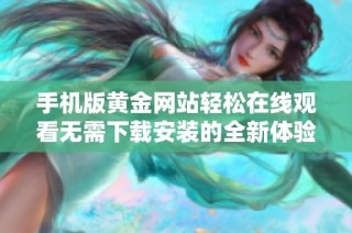 手机版黄金网站轻松在线观看无需下载安装的全新体验