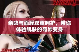 亲吻与面膜双重呵护，带你体验肌肤的奇妙变身
