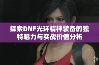 探索DNF光环精神装备的独特魅力与实战价值分析