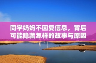 同学妈妈不回复信息，背后可能隐藏怎样的故事与原因