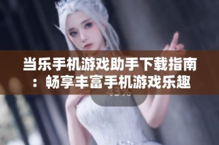 当乐手机游戏助手下载指南：畅享丰富手机游戏乐趣