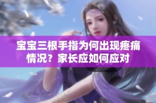 宝宝三根手指为何出现疼痛情况？家长应如何应对