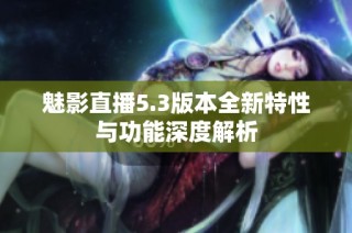 魅影直播5.3版本全新特性与功能深度解析