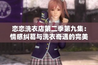 恋恋洗衣店第二季第九集：情感纠葛与洗衣奇遇的完美交织