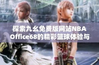 探索九幺免费版网站NBAOffice68的精彩篮球体验与热门资讯
