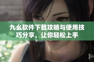 九幺软件下载攻略与使用技巧分享，让你轻松上手