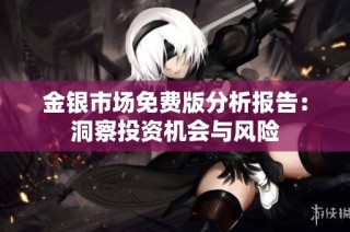 金银市场免费版分析报告：洞察投资机会与风险