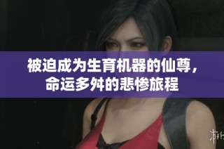 被迫成为生育机器的仙尊，命运多舛的悲惨旅程