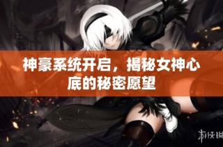 神豪系统开启，揭秘女神心底的秘密愿望