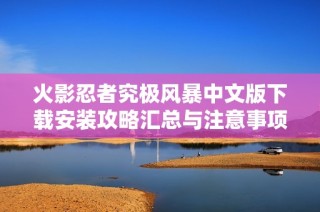火影忍者究极风暴中文版下载安装攻略汇总与注意事项