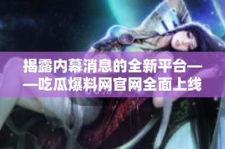 揭露内幕消息的全新平台——吃瓜爆料网官网全面上线
