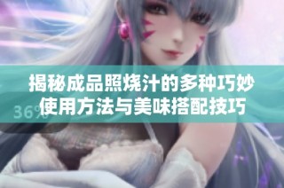 揭秘成品照烧汁的多种巧妙使用方法与美味搭配技巧