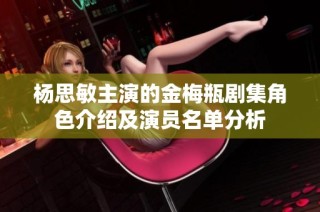 杨思敏主演的金梅瓶剧集角色介绍及演员名单分析