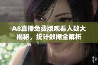 A8直播免费版观看人数大揭秘，统计数据全解析