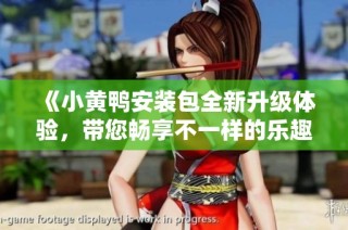 《小黄鸭安装包全新升级体验，带您畅享不一样的乐趣》