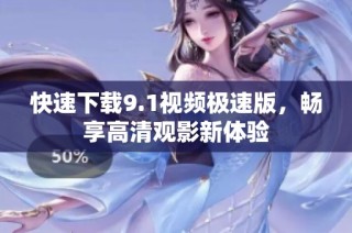 快速下载9.1视频极速版，畅享高清观影新体验