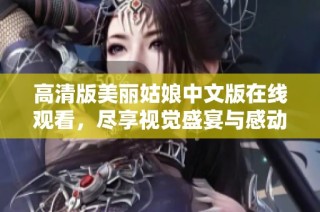 高清版美丽姑娘中文版在线观看，尽享视觉盛宴与感动体验