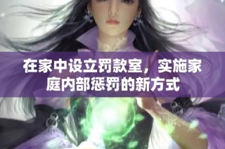 在家中设立罚款室，实施家庭内部惩罚的新方式
