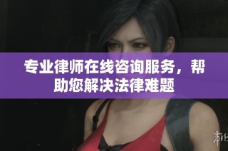 专业律师在线咨询服务，帮助您解决法律难题