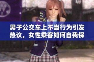 男子公交车上不当行为引发热议，女性乘客如何自我保护