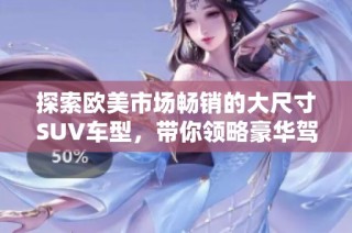 探索欧美市场畅销的大尺寸SUV车型，带你领略豪华驾驶体验