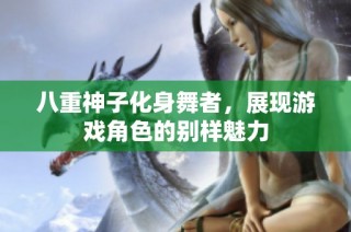 八重神子化身舞者，展现游戏角色的别样魅力